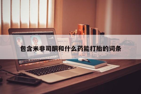 卖正品米索前列醇片微信包含米非司酮和什么药能打胎的词条