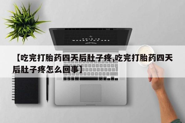 卖正品米索前列醇片微信【吃完打胎药四天后肚子疼,吃完打胎药四天后肚子疼怎么回事】