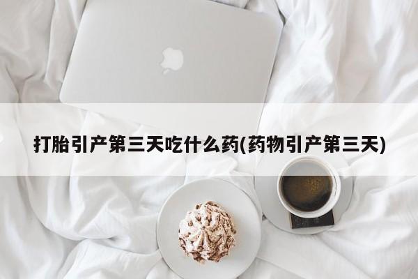 卖正品米索前列醇片微信打胎引产第三天吃什么药(药物引产第三天)
