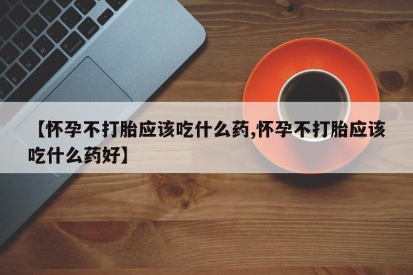 卖正品米索前列醇片微信【怀孕不打胎应该吃什么药,怀孕不打胎应该吃什么药好】