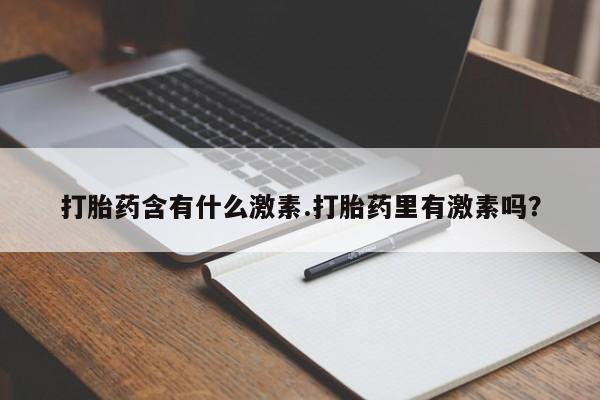 卖正品米索前列醇片微信打胎药含有什么激素.打胎药里有激素吗？