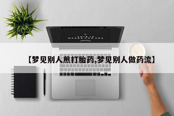 卖正品米索前列醇片微信【梦见别人煎打胎药,梦见别人做药流】