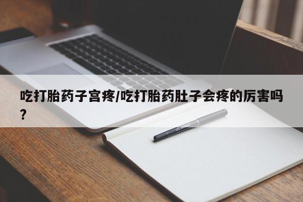 卖正品米索前列醇片微信吃打胎药子宫疼/吃打胎药肚子会疼的厉害吗?