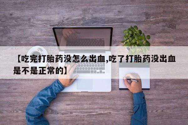 卖正品米索前列醇片微信【吃完打胎药没怎么出血,吃了打胎药没出血是不是正常的】
