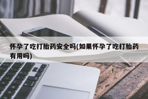卖正品米索前列醇片微信怀孕了吃打胎药安全吗(如果怀孕了吃打胎药有用吗)