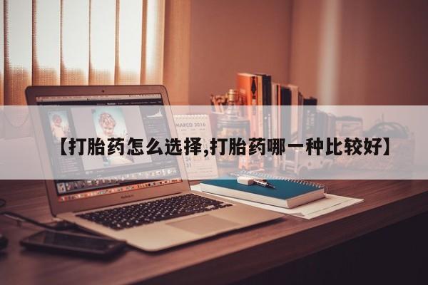 卖正品米索前列醇片微信【打胎药怎么选择,打胎药哪一种比较好】
