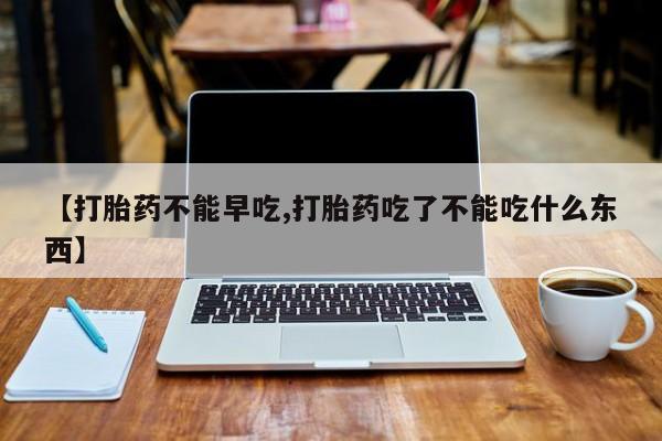卖正品米索前列醇片微信【打胎药不能早吃,打胎药吃了不能吃什么东西】