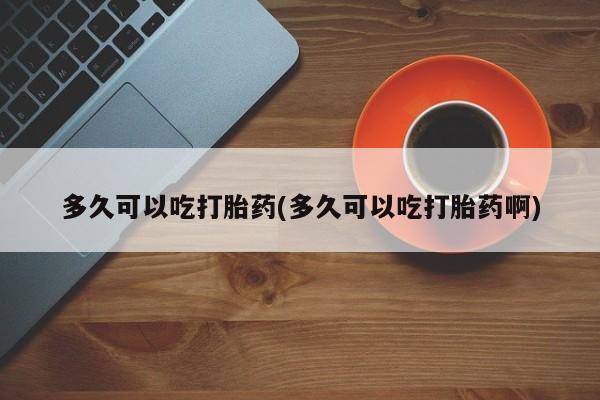 卖正品米索前列醇片微信多久可以吃打胎药(多久可以吃打胎药啊)