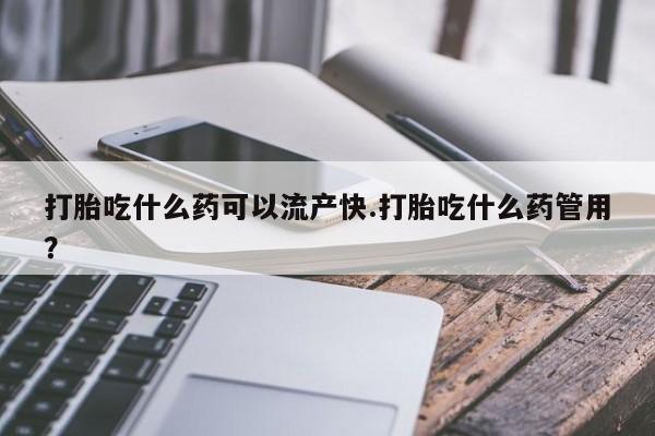 卖正品米索前列醇片微信打胎吃什么药可以流产快.打胎吃什么药管用？