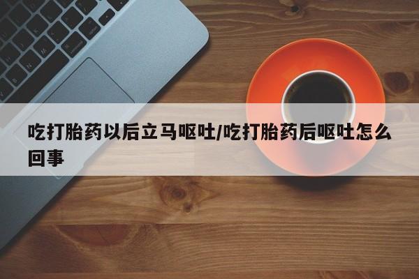 卖正品米索前列醇片微信吃打胎药以后立马呕吐/吃打胎药后呕吐怎么回事