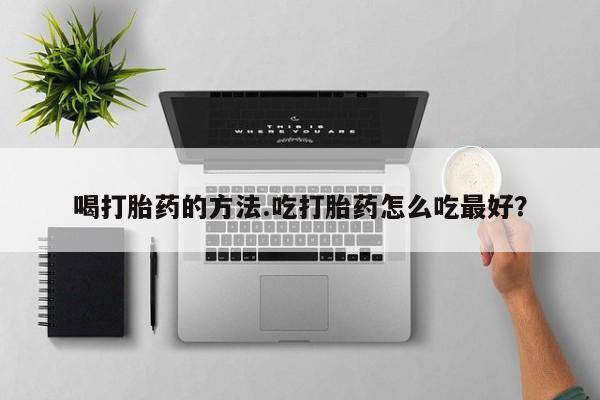 卖正品米索前列醇片微信喝打胎药的方法.吃打胎药怎么吃最好？