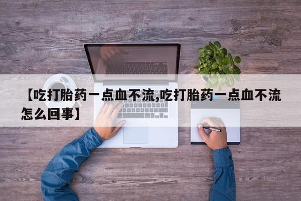 卖正品米索前列醇片微信【吃打胎药一点血不流,吃打胎药一点血不流怎么回事】