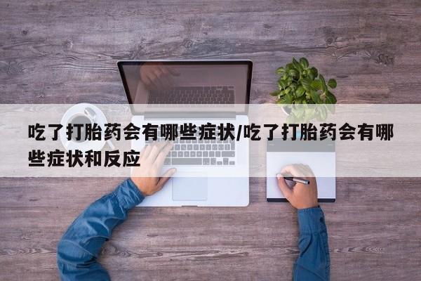 卖正品米索前列醇片微信吃了打胎药会有哪些症状/吃了打胎药会有哪些症状和反应