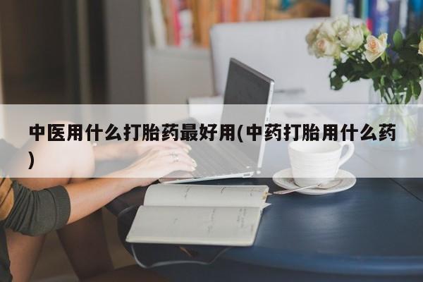卖正品米索前列醇片微信中医用什么打胎药最好用(中药打胎用什么药)